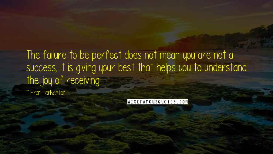 Fran Tarkenton Quotes: The failure to be perfect does not mean you are not a success; it is giving your best that helps you to understand the joy of receiving.