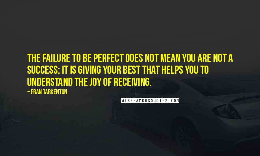 Fran Tarkenton Quotes: The failure to be perfect does not mean you are not a success; it is giving your best that helps you to understand the joy of receiving.