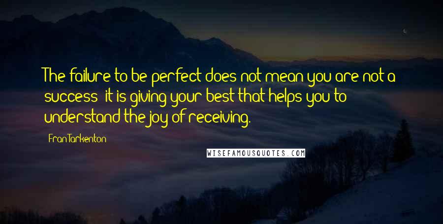 Fran Tarkenton Quotes: The failure to be perfect does not mean you are not a success; it is giving your best that helps you to understand the joy of receiving.