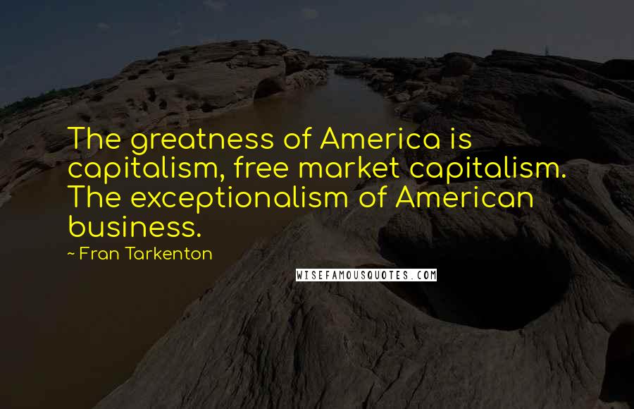 Fran Tarkenton Quotes: The greatness of America is capitalism, free market capitalism. The exceptionalism of American business.