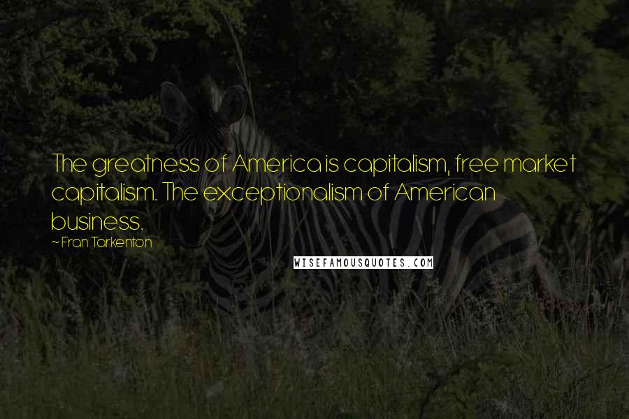 Fran Tarkenton Quotes: The greatness of America is capitalism, free market capitalism. The exceptionalism of American business.