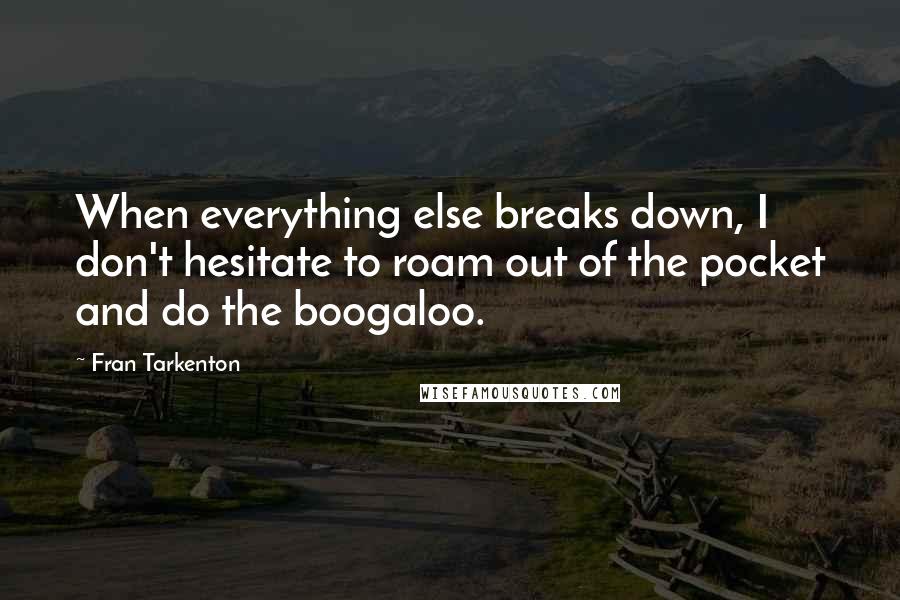 Fran Tarkenton Quotes: When everything else breaks down, I don't hesitate to roam out of the pocket and do the boogaloo.