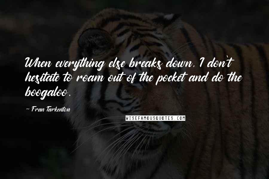 Fran Tarkenton Quotes: When everything else breaks down, I don't hesitate to roam out of the pocket and do the boogaloo.