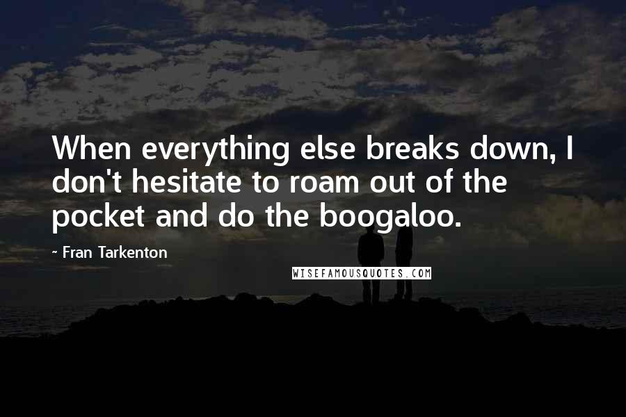 Fran Tarkenton Quotes: When everything else breaks down, I don't hesitate to roam out of the pocket and do the boogaloo.