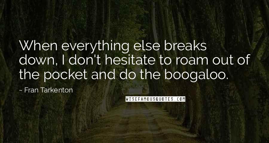 Fran Tarkenton Quotes: When everything else breaks down, I don't hesitate to roam out of the pocket and do the boogaloo.