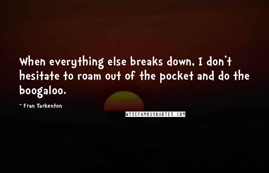 Fran Tarkenton Quotes: When everything else breaks down, I don't hesitate to roam out of the pocket and do the boogaloo.