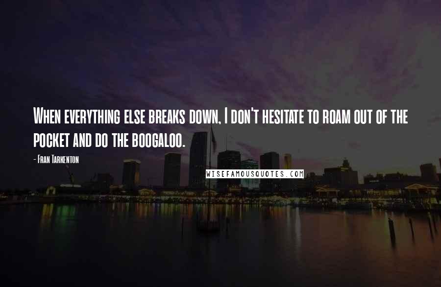 Fran Tarkenton Quotes: When everything else breaks down, I don't hesitate to roam out of the pocket and do the boogaloo.