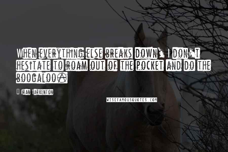 Fran Tarkenton Quotes: When everything else breaks down, I don't hesitate to roam out of the pocket and do the boogaloo.