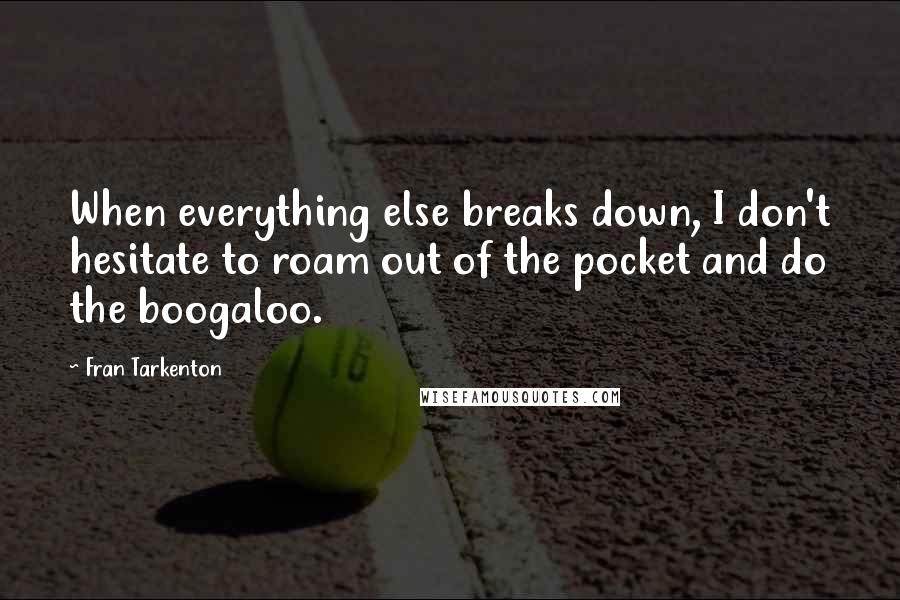 Fran Tarkenton Quotes: When everything else breaks down, I don't hesitate to roam out of the pocket and do the boogaloo.