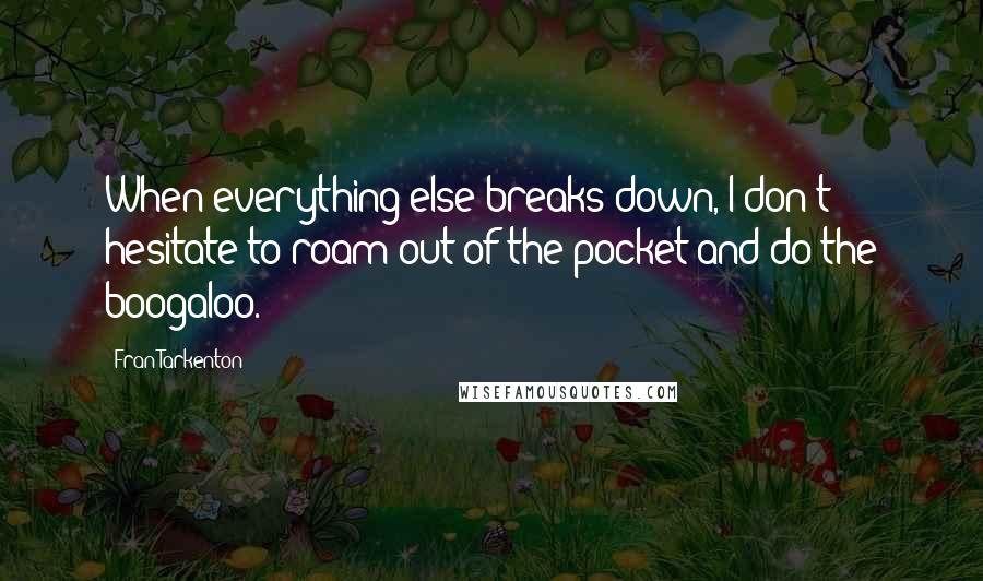 Fran Tarkenton Quotes: When everything else breaks down, I don't hesitate to roam out of the pocket and do the boogaloo.