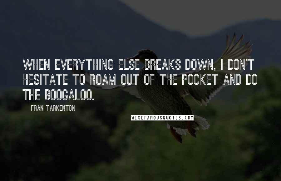 Fran Tarkenton Quotes: When everything else breaks down, I don't hesitate to roam out of the pocket and do the boogaloo.