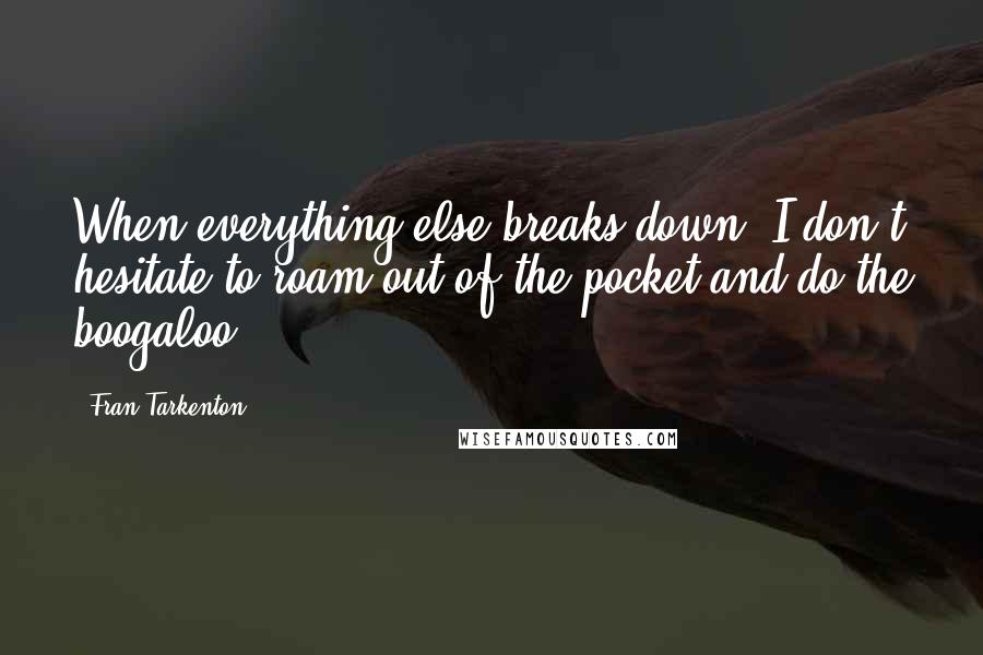 Fran Tarkenton Quotes: When everything else breaks down, I don't hesitate to roam out of the pocket and do the boogaloo.