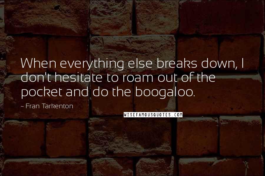 Fran Tarkenton Quotes: When everything else breaks down, I don't hesitate to roam out of the pocket and do the boogaloo.