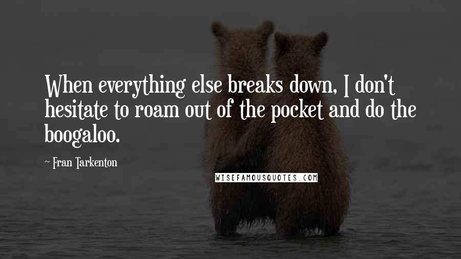 Fran Tarkenton Quotes: When everything else breaks down, I don't hesitate to roam out of the pocket and do the boogaloo.