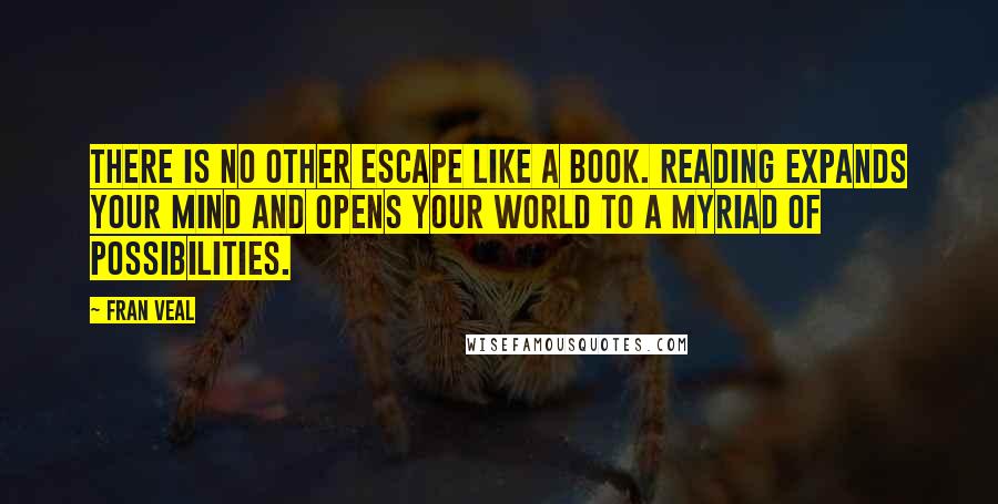 Fran Veal Quotes: There is no other escape like a book. Reading expands your mind and opens your world to a myriad of possibilities.