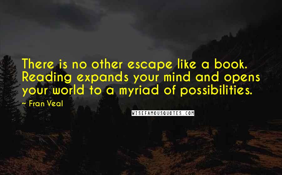 Fran Veal Quotes: There is no other escape like a book. Reading expands your mind and opens your world to a myriad of possibilities.