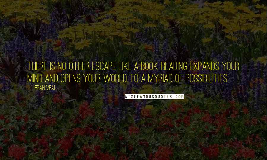 Fran Veal Quotes: There is no other escape like a book. Reading expands your mind and opens your world to a myriad of possibilities.