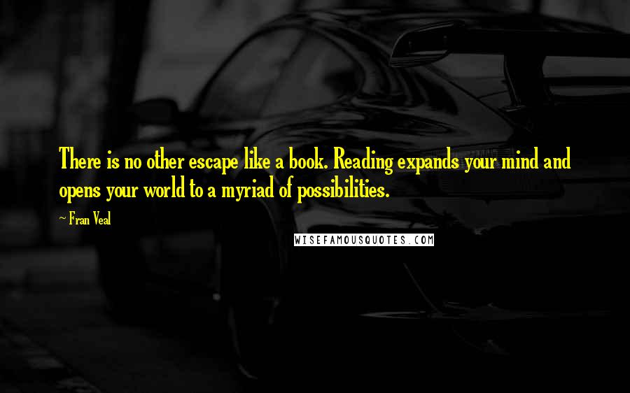 Fran Veal Quotes: There is no other escape like a book. Reading expands your mind and opens your world to a myriad of possibilities.