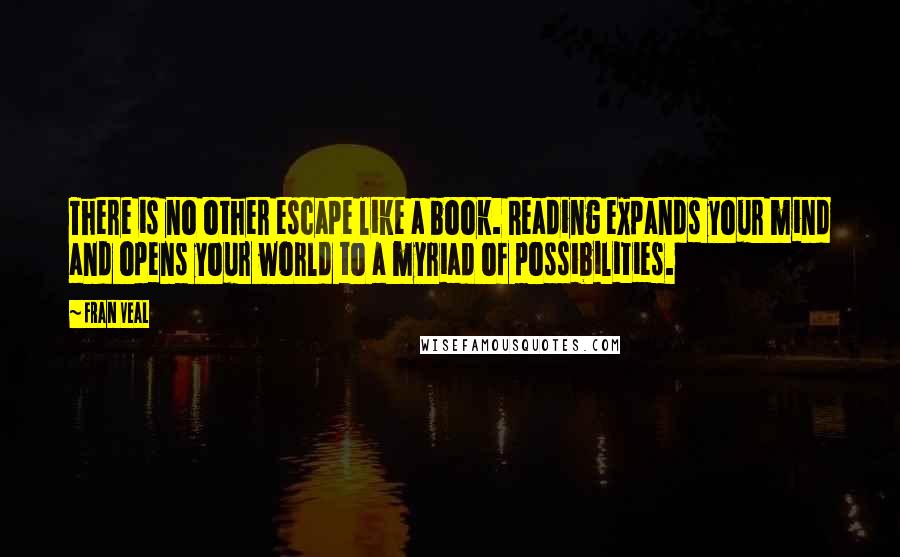 Fran Veal Quotes: There is no other escape like a book. Reading expands your mind and opens your world to a myriad of possibilities.