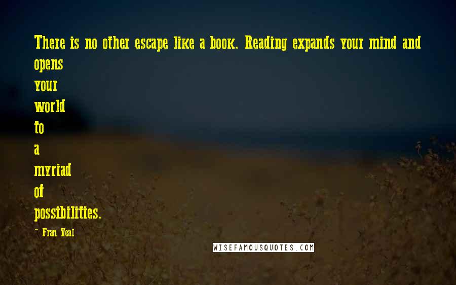 Fran Veal Quotes: There is no other escape like a book. Reading expands your mind and opens your world to a myriad of possibilities.