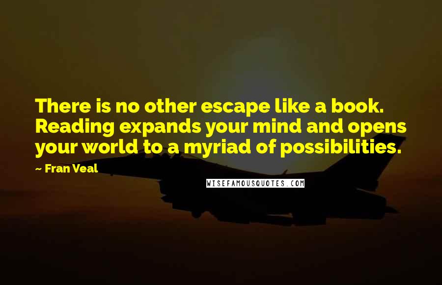 Fran Veal Quotes: There is no other escape like a book. Reading expands your mind and opens your world to a myriad of possibilities.