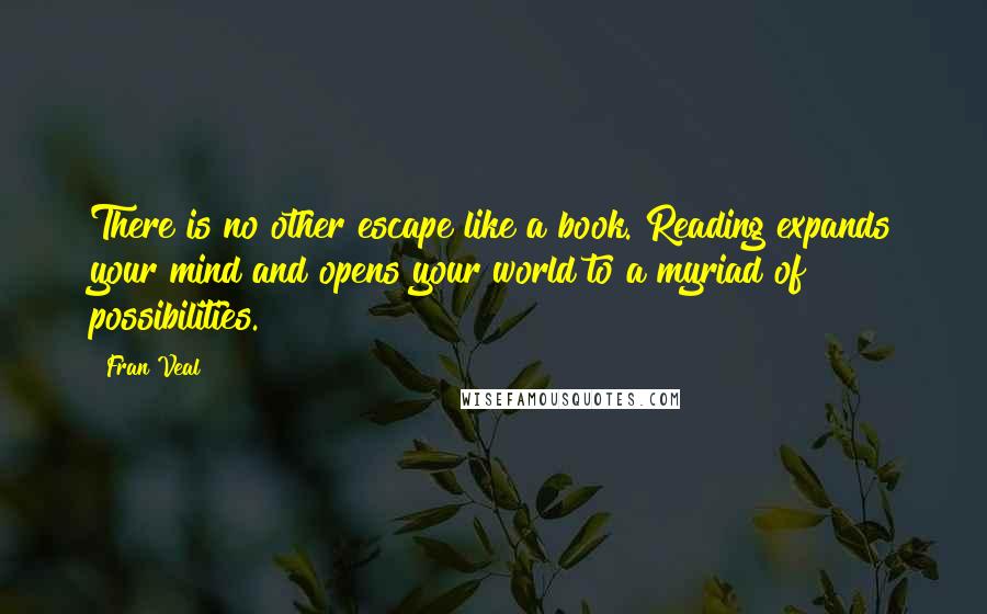 Fran Veal Quotes: There is no other escape like a book. Reading expands your mind and opens your world to a myriad of possibilities.