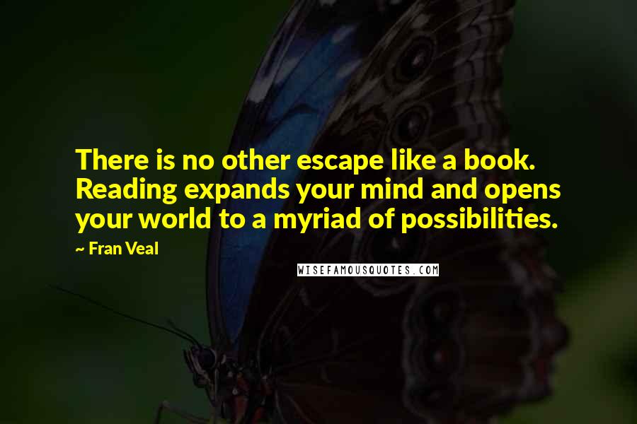 Fran Veal Quotes: There is no other escape like a book. Reading expands your mind and opens your world to a myriad of possibilities.