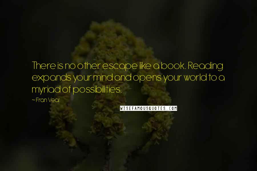 Fran Veal Quotes: There is no other escape like a book. Reading expands your mind and opens your world to a myriad of possibilities.