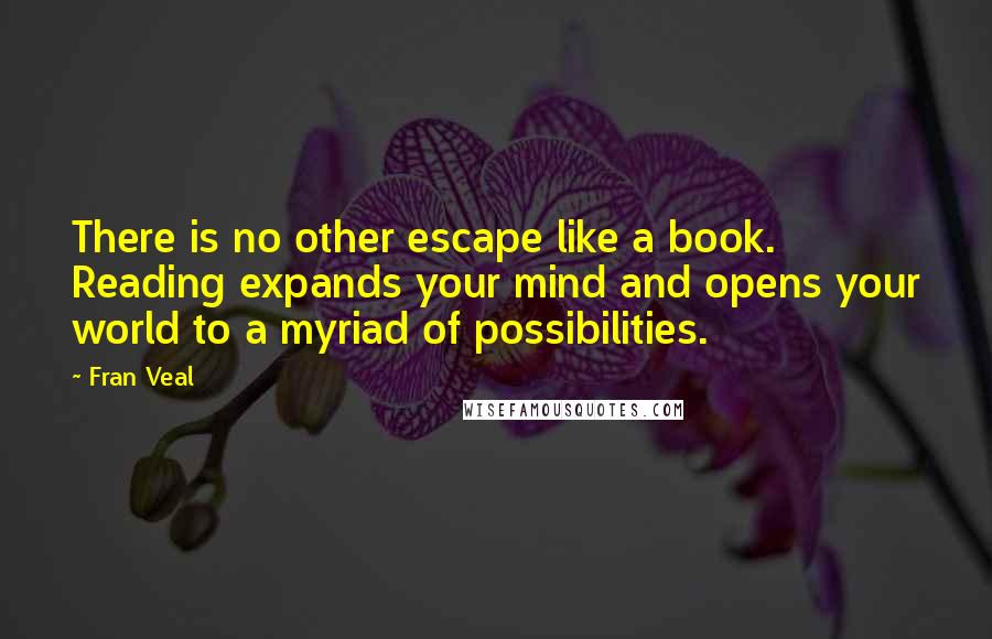 Fran Veal Quotes: There is no other escape like a book. Reading expands your mind and opens your world to a myriad of possibilities.