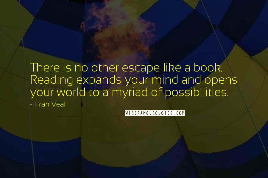 Fran Veal Quotes: There is no other escape like a book. Reading expands your mind and opens your world to a myriad of possibilities.