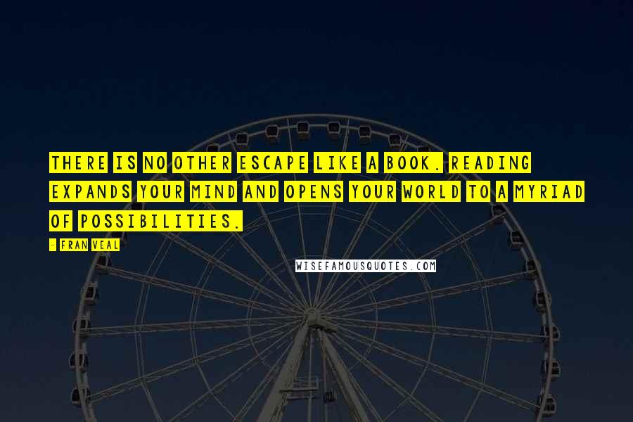 Fran Veal Quotes: There is no other escape like a book. Reading expands your mind and opens your world to a myriad of possibilities.