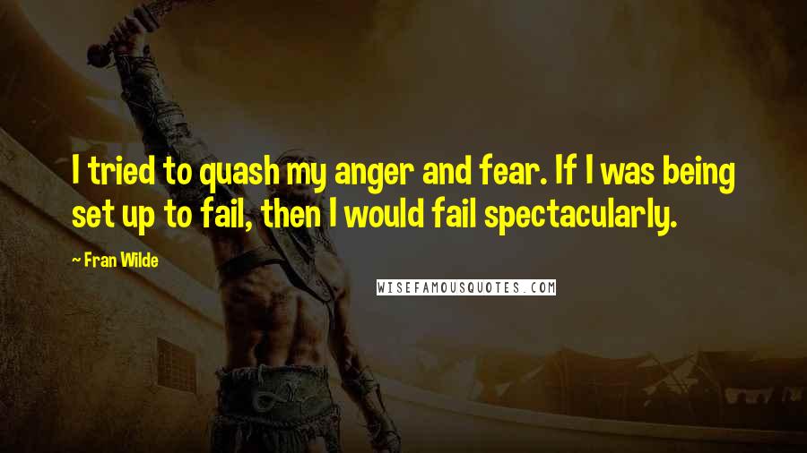 Fran Wilde Quotes: I tried to quash my anger and fear. If I was being set up to fail, then I would fail spectacularly.