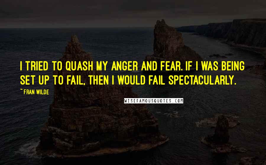 Fran Wilde Quotes: I tried to quash my anger and fear. If I was being set up to fail, then I would fail spectacularly.