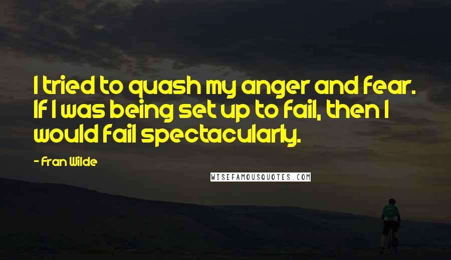 Fran Wilde Quotes: I tried to quash my anger and fear. If I was being set up to fail, then I would fail spectacularly.