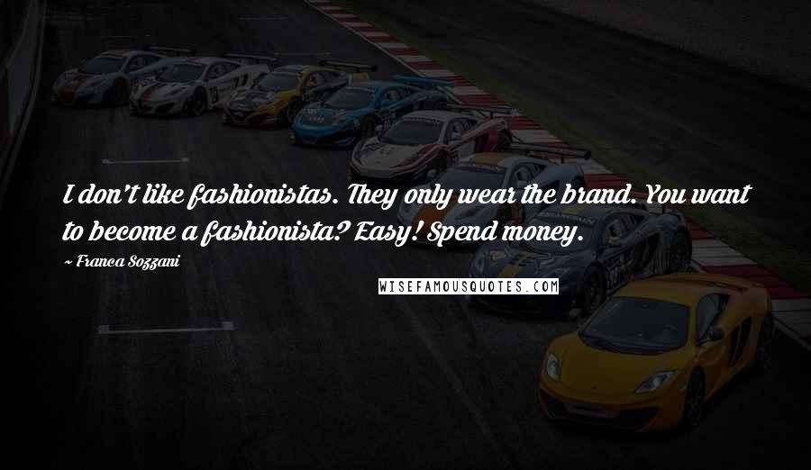 Franca Sozzani Quotes: I don't like fashionistas. They only wear the brand. You want to become a fashionista? Easy! Spend money.