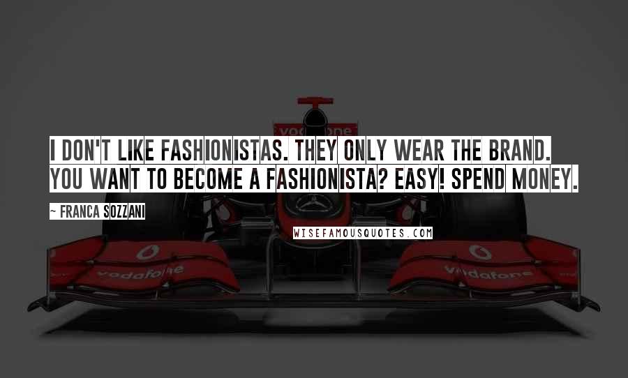 Franca Sozzani Quotes: I don't like fashionistas. They only wear the brand. You want to become a fashionista? Easy! Spend money.