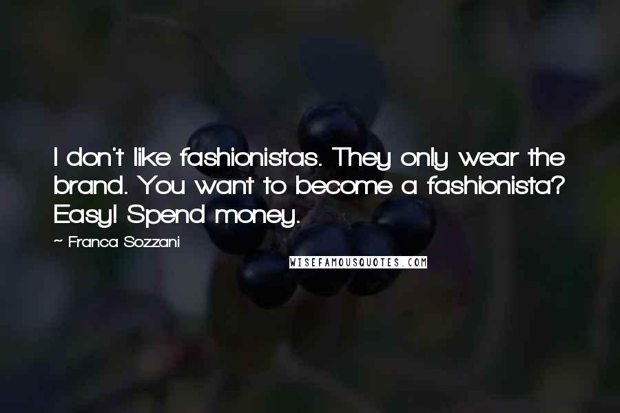 Franca Sozzani Quotes: I don't like fashionistas. They only wear the brand. You want to become a fashionista? Easy! Spend money.