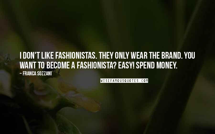 Franca Sozzani Quotes: I don't like fashionistas. They only wear the brand. You want to become a fashionista? Easy! Spend money.