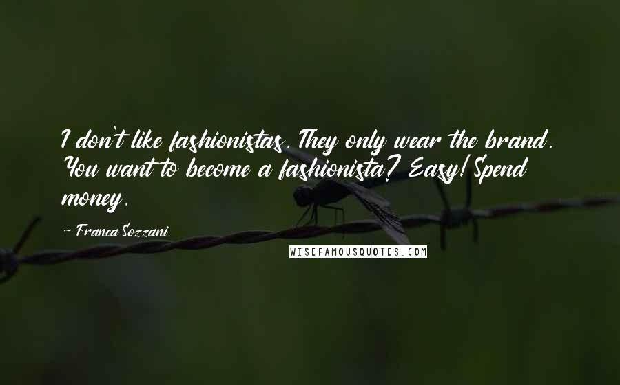 Franca Sozzani Quotes: I don't like fashionistas. They only wear the brand. You want to become a fashionista? Easy! Spend money.
