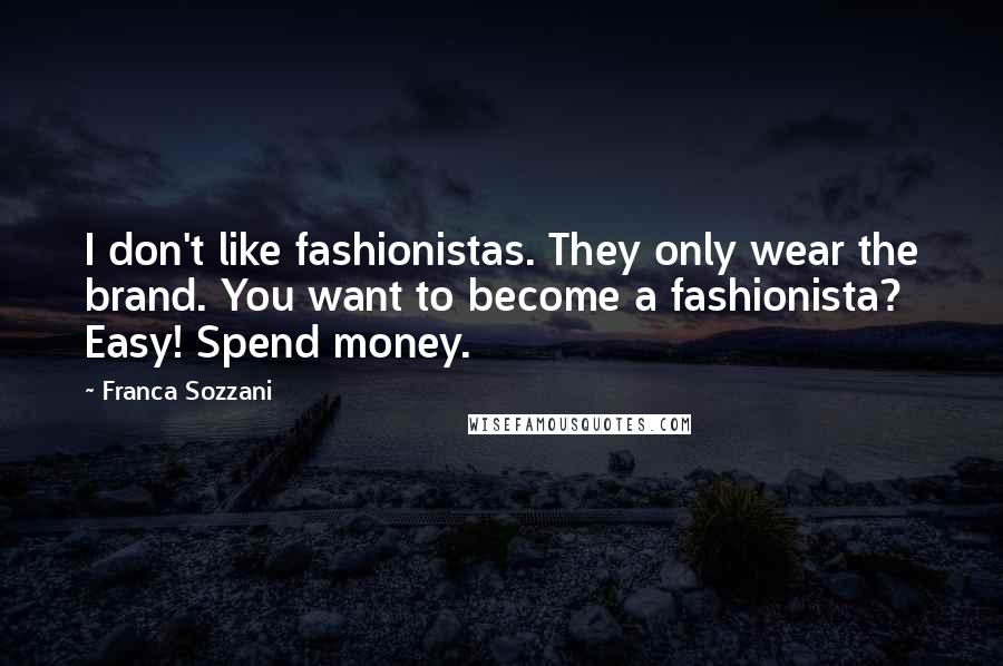 Franca Sozzani Quotes: I don't like fashionistas. They only wear the brand. You want to become a fashionista? Easy! Spend money.