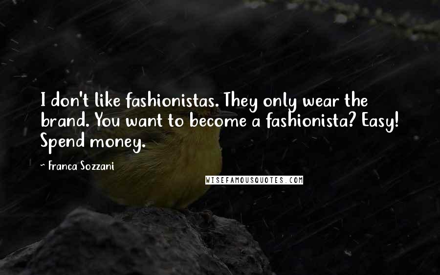 Franca Sozzani Quotes: I don't like fashionistas. They only wear the brand. You want to become a fashionista? Easy! Spend money.