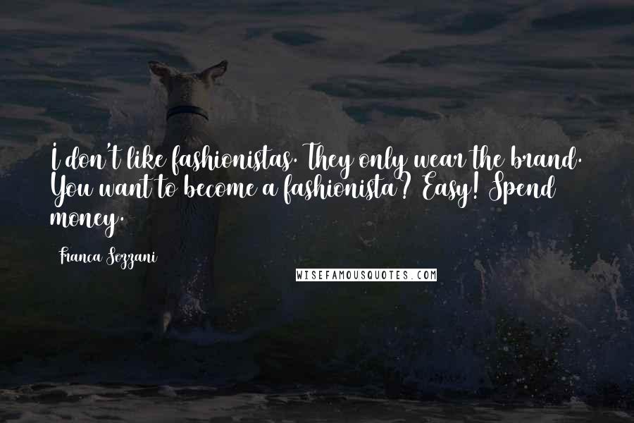 Franca Sozzani Quotes: I don't like fashionistas. They only wear the brand. You want to become a fashionista? Easy! Spend money.