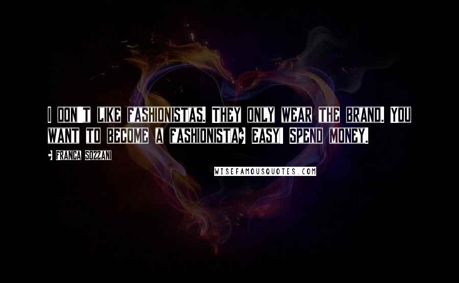 Franca Sozzani Quotes: I don't like fashionistas. They only wear the brand. You want to become a fashionista? Easy! Spend money.