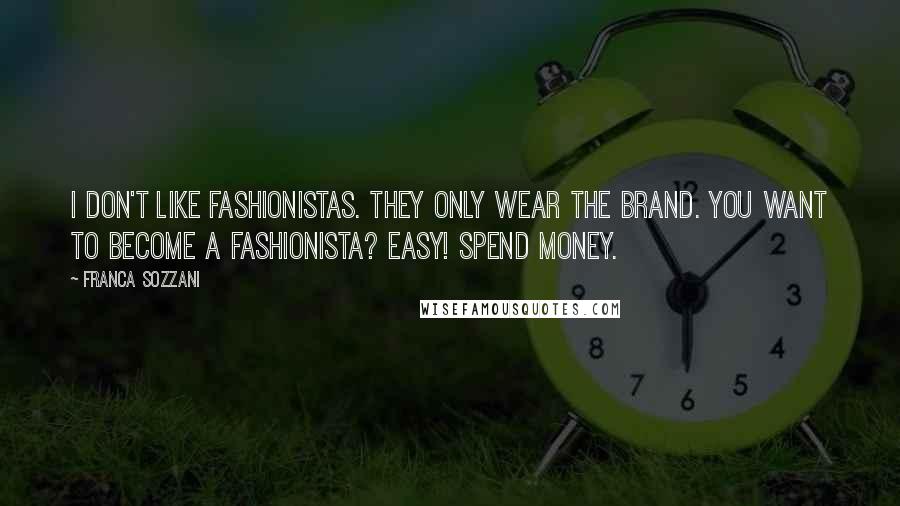 Franca Sozzani Quotes: I don't like fashionistas. They only wear the brand. You want to become a fashionista? Easy! Spend money.