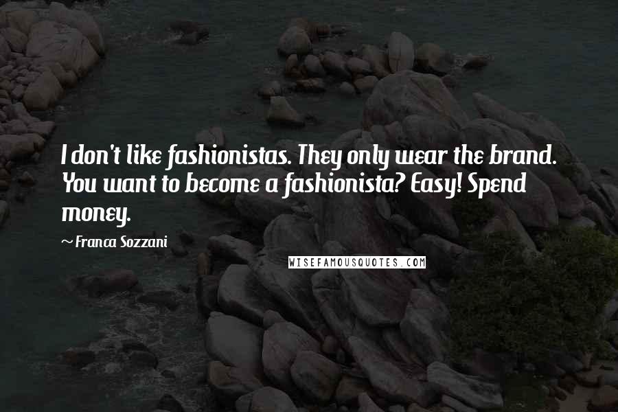 Franca Sozzani Quotes: I don't like fashionistas. They only wear the brand. You want to become a fashionista? Easy! Spend money.