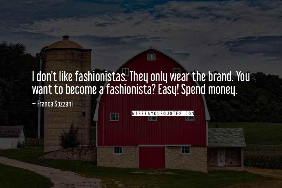 Franca Sozzani Quotes: I don't like fashionistas. They only wear the brand. You want to become a fashionista? Easy! Spend money.