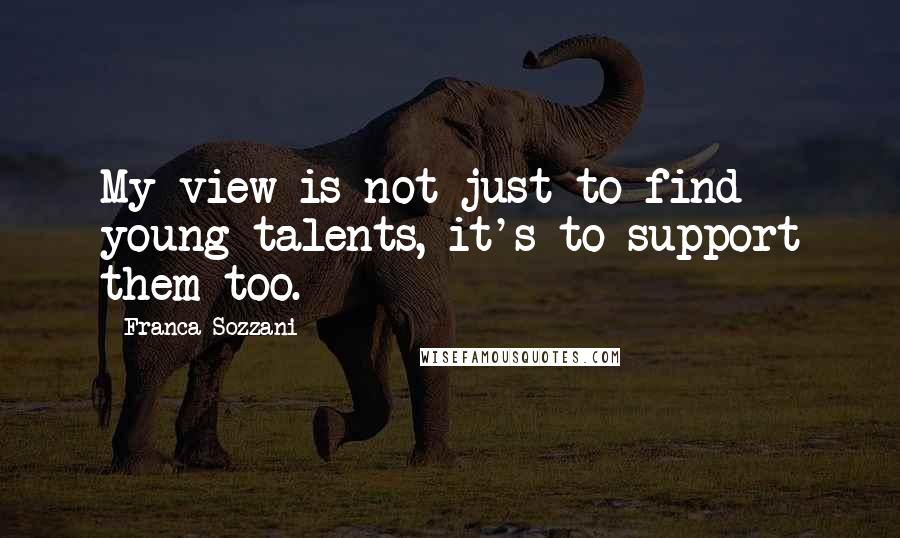 Franca Sozzani Quotes: My view is not just to find young talents, it's to support them too.