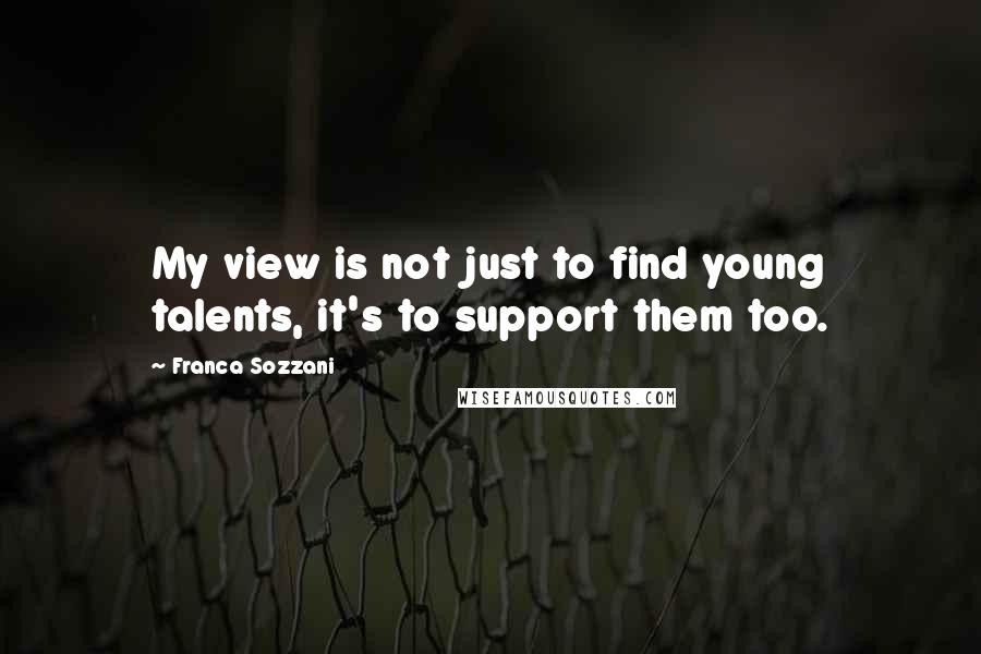 Franca Sozzani Quotes: My view is not just to find young talents, it's to support them too.