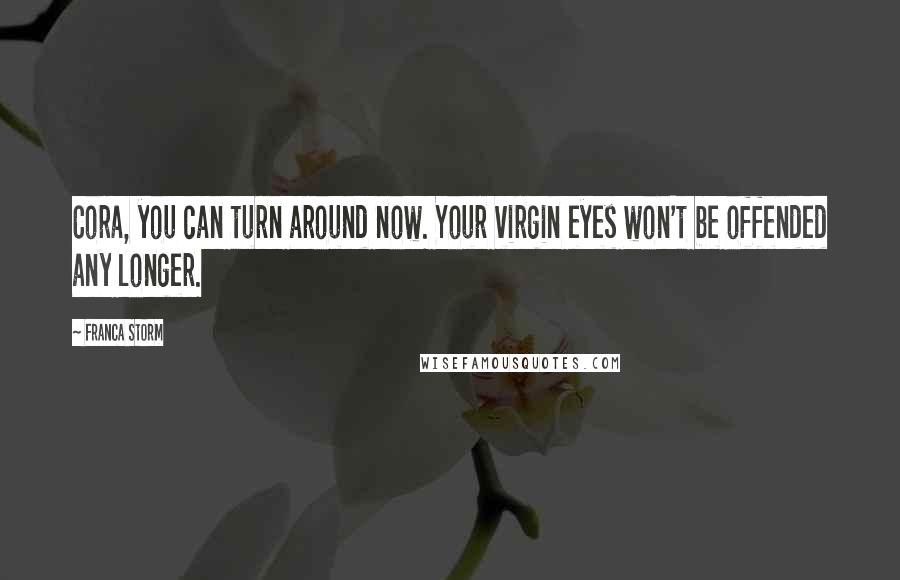 Franca Storm Quotes: Cora, you can turn around now. Your virgin eyes won't be offended any longer.