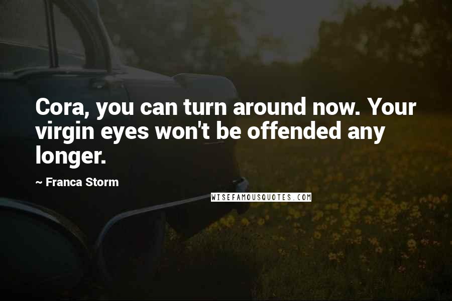 Franca Storm Quotes: Cora, you can turn around now. Your virgin eyes won't be offended any longer.